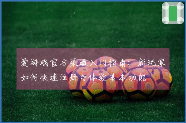 爱游戏官方渠道入门指南：新玩家如何快速注册与体验基本功能