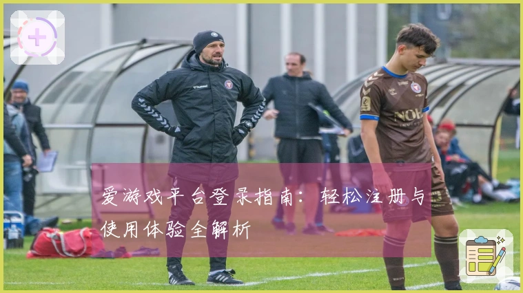 爱游戏平台登录指南：轻松注册与使用体验全解析