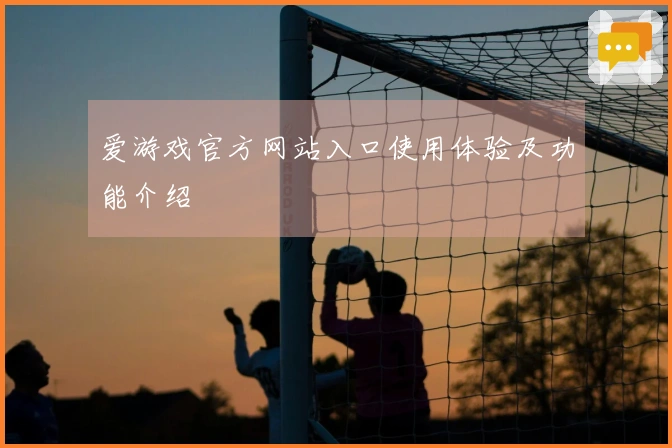 爱游戏官方网站入口使用体验及功能介绍