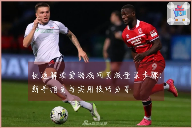 快速解读爱游戏网页版登录步骤：新手指南与实用技巧分享