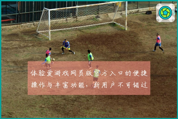 体验爱游戏网页版官方入口的便捷操作与丰富功能，新用户不可错过的必备指南