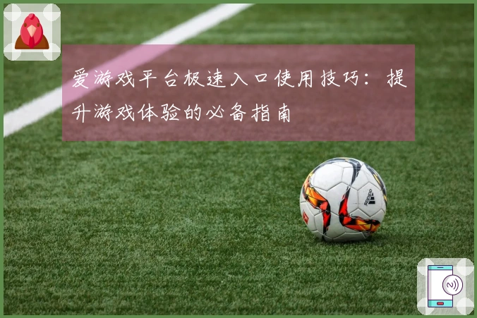 爱游戏平台极速入口使用技巧：提升游戏体验的必备指南