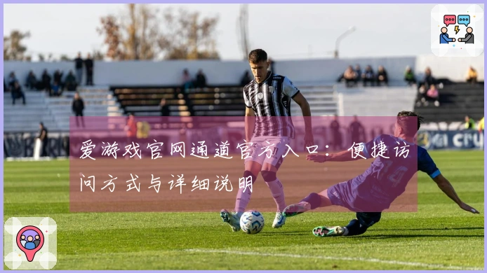 爱游戏官网通道官方入口：便捷访问方式与详细说明
