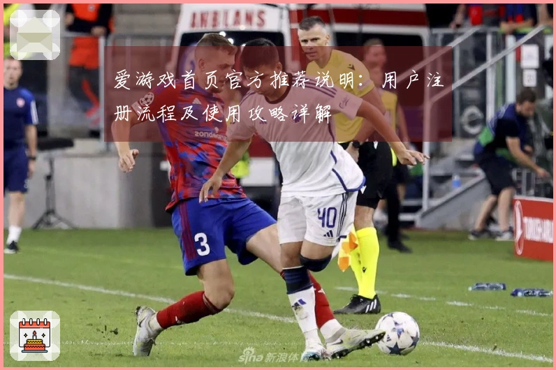 爱游戏首页官方推荐说明：用户注册流程及使用攻略详解