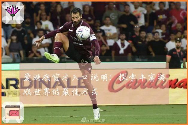 爱游戏官方入口说明：探索丰富游戏世界的最佳方式