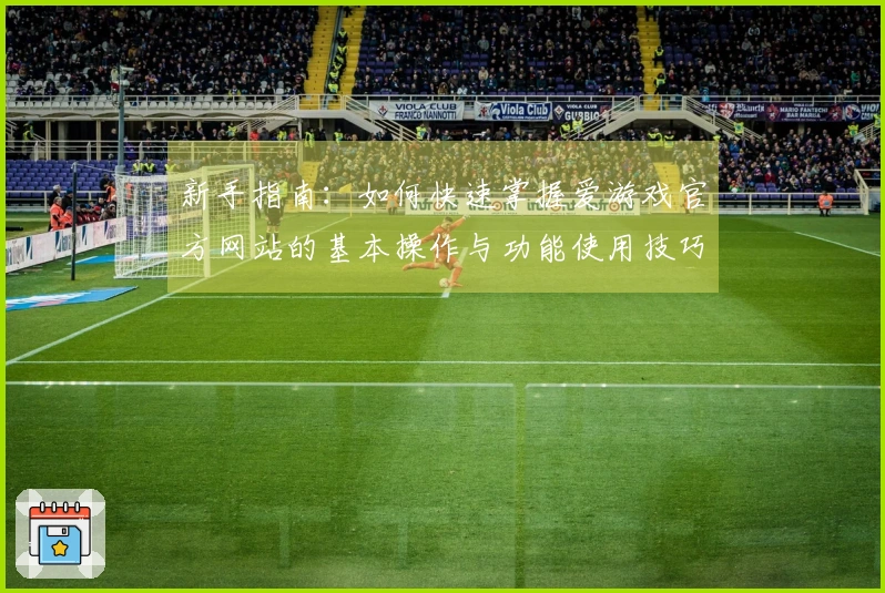 新手指南：如何快速掌握爱游戏官方网站的基本操作与功能使用技巧