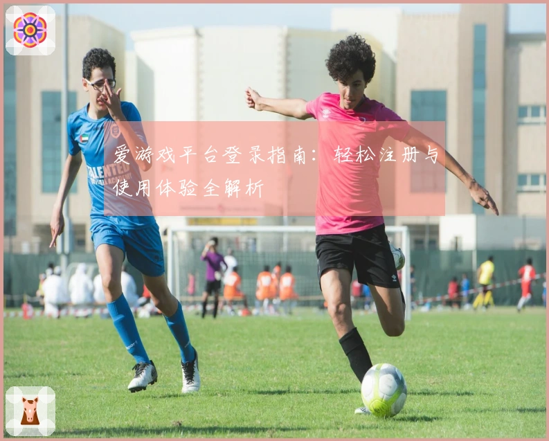 爱游戏平台登录指南：轻松注册与使用体验全解析