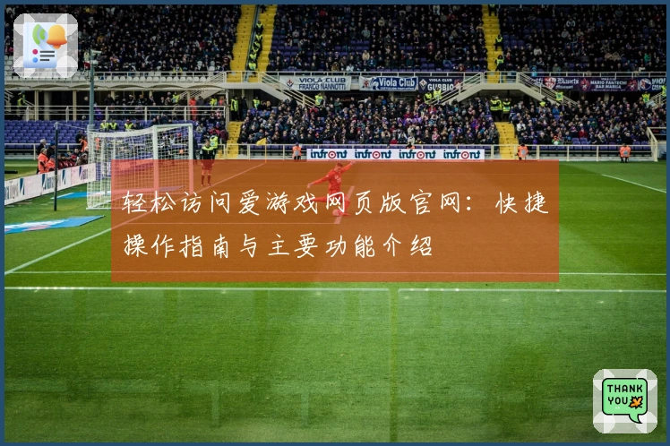 轻松访问爱游戏网页版官网：快捷操作指南与主要功能介绍