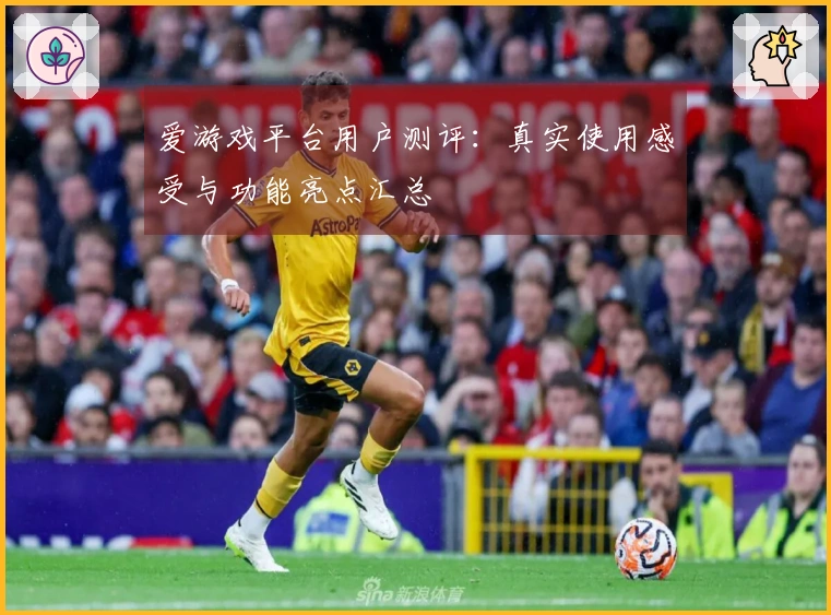 爱游戏平台用户测评：真实使用感受与功能亮点汇总