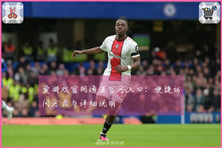 爱游戏官网通道官方入口:便捷访问方式与详细说明