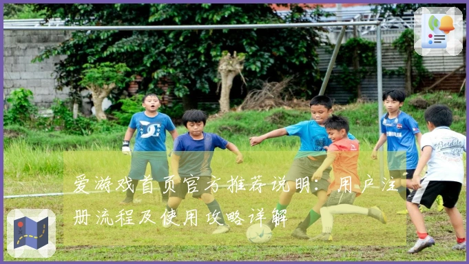 爱游戏首页官方推荐说明：用户注册流程及使用攻略详解