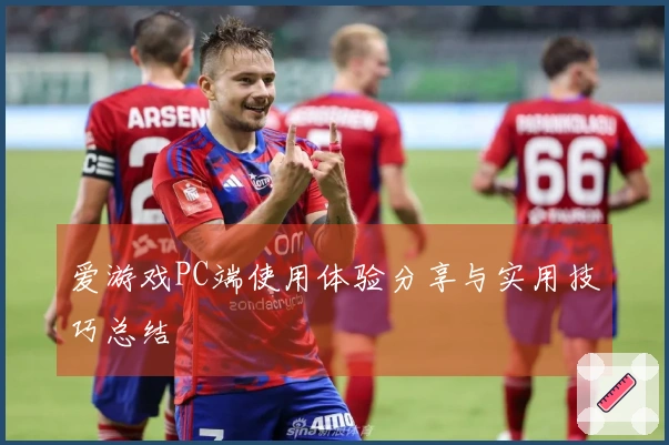 爱游戏PC端使用体验分享与实用技巧总结